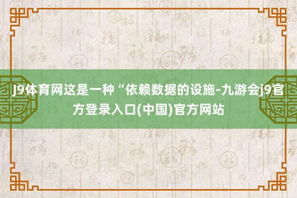 J9体育网这是一种“依赖数据的设施-九游会j9官方登录入口(中国)官方网站