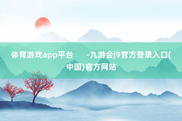 体育游戏app平台      -九游会j9官方登录入口(中国)官方网站