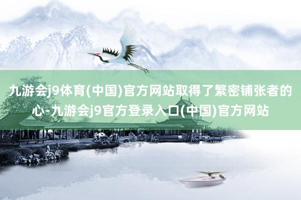 九游会j9体育(中国)官方网站取得了繁密铺张者的心-九游会j9官方登录入口(中国)官方网站
