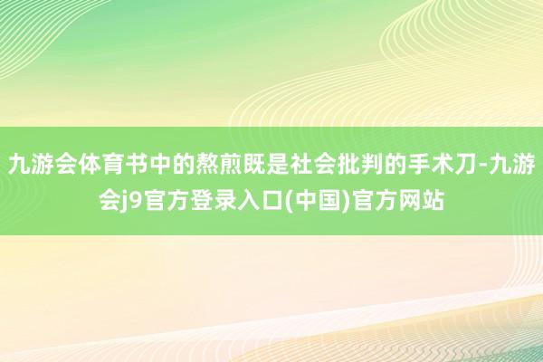 九游会体育书中的熬煎既是社会批判的手术刀-九游会j9官方登录入口(中国)官方网站