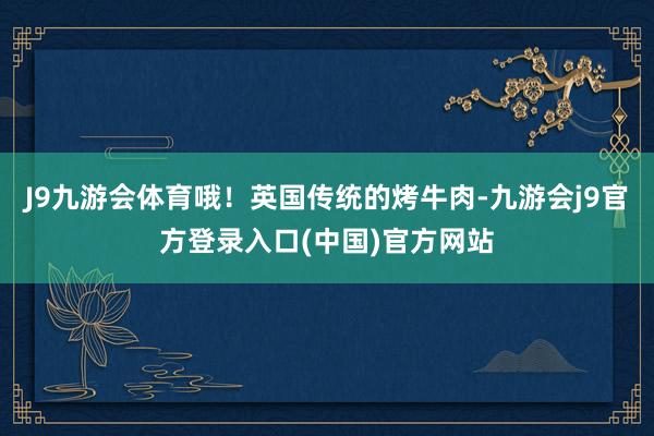 J9九游会体育哦！英国传统的烤牛肉-九游会j9官方登录入口(中国)官方网站