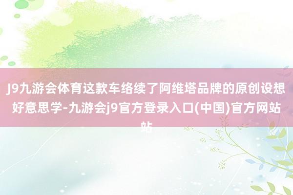 J9九游会体育这款车络续了阿维塔品牌的原创设想好意思学-九游会j9官方登录入口(中国)官方网站
