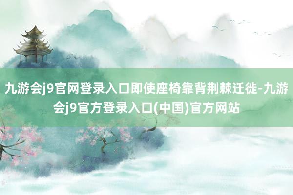 九游会j9官网登录入口即使座椅靠背荆棘迁徙-九游会j9官方登录入口(中国)官方网站