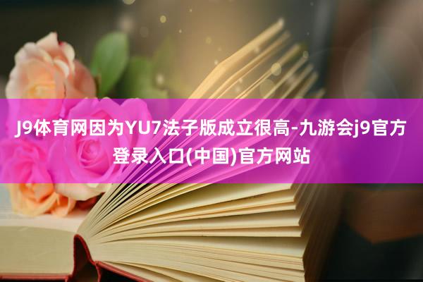 J9体育网因为YU7法子版成立很高-九游会j9官方登录入口(中国)官方网站