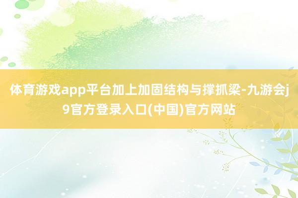体育游戏app平台加上加固结构与撑抓梁-九游会j9官方登录入口(中国)官方网站