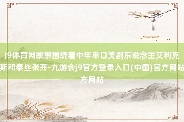 J9体育网故事围绕着中年单口笑剧东说念主艾利克斯和泰丝张开-九游会j9官方登录入口(中国)官方网站