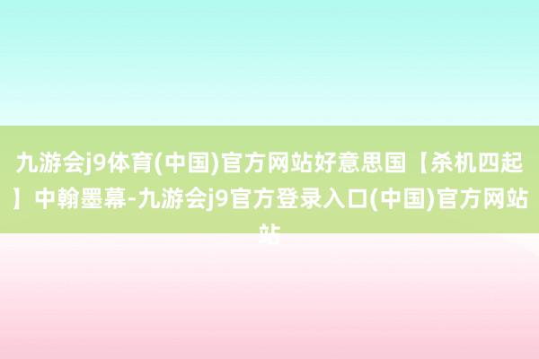 九游会j9体育(中国)官方网站好意思国【杀机四起】中翰墨幕-九游会j9官方登录入口(中国)官方网站