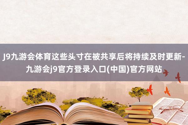 J9九游会体育这些头寸在被共享后将持续及时更新-九游会j9官方登录入口(中国)官方网站