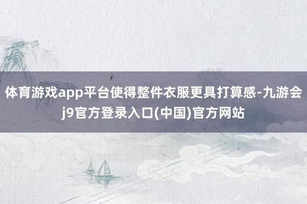 体育游戏app平台使得整件衣服更具打算感-九游会j9官方登录入口(中国)官方网站