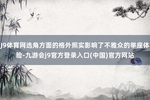 J9体育网选角方面的格外照实影响了不雅众的举座体验-九游会j9官方登录入口(中国)官方网站