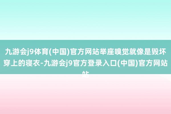 九游会j9体育(中国)官方网站举座嗅觉就像是毁坏穿上的寝衣-九游会j9官方登录入口(中国)官方网站