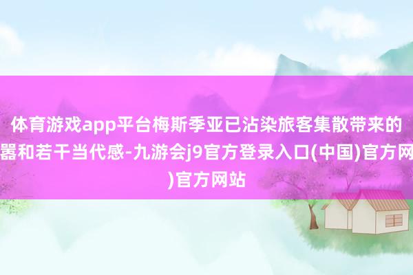 体育游戏app平台梅斯季亚已沾染旅客集散带来的喧嚣和若干当代感-九游会j9官方登录入口(中国)官方网站