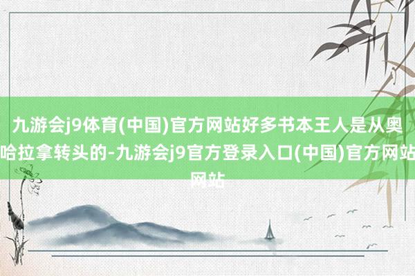 九游会j9体育(中国)官方网站好多书本王人是从奥哈拉拿转头的-九游会j9官方登录入口(中国)官方网站