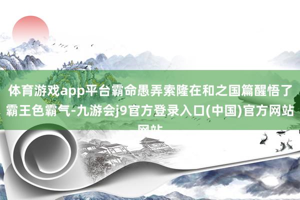 体育游戏app平台霸命愚弄索隆在和之国篇醒悟了霸王色霸气-九游会j9官方登录入口(中国)官方网站
