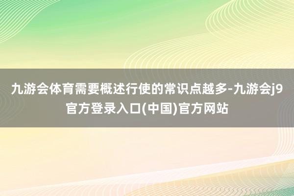 九游会体育需要概述行使的常识点越多-九游会j9官方登录入口(中国)官方网站