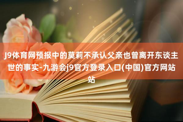 J9体育网预报中的莫莉不承认父亲也曾离开东谈主世的事实-九游会j9官方登录入口(中国)官方网站