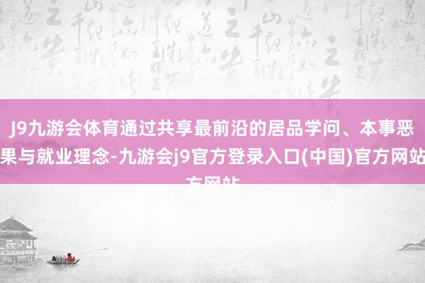 J9九游会体育通过共享最前沿的居品学问、本事恶果与就业理念-九游会j9官方登录入口(中国)官方网站