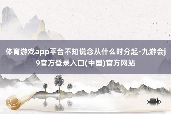 体育游戏app平台不知说念从什么时分起-九游会j9官方登录入口(中国)官方网站