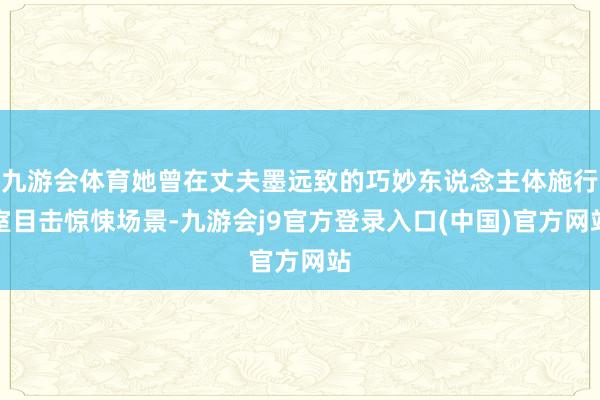 九游会体育她曾在丈夫墨远致的巧妙东说念主体施行室目击惊悚场景-九游会j9官方登录入口(中国)官方网站