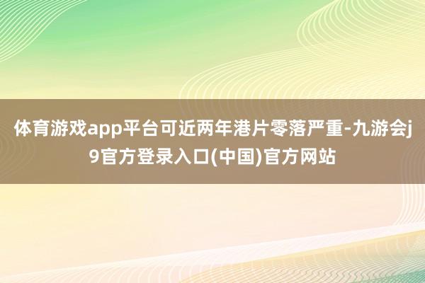 体育游戏app平台可近两年港片零落严重-九游会j9官方登录入口(中国)官方网站