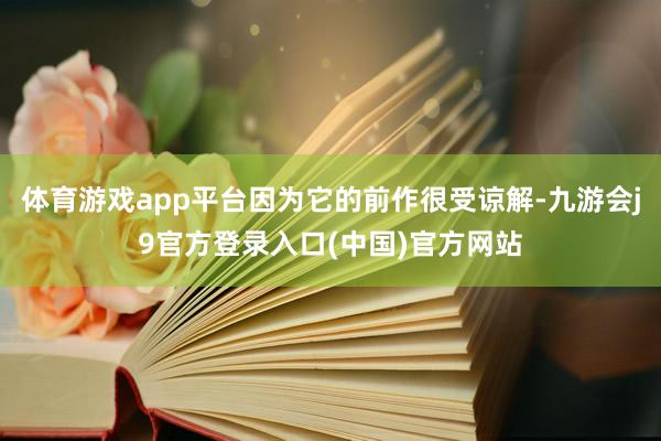 体育游戏app平台因为它的前作很受谅解-九游会j9官方登录入口(中国)官方网站