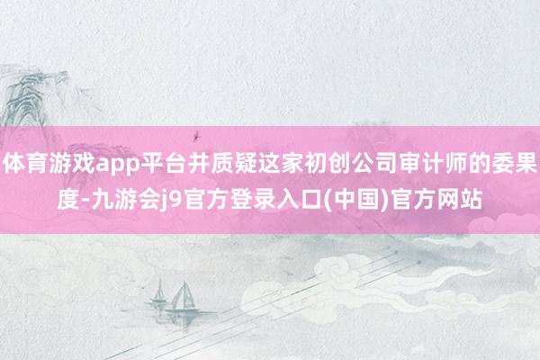 体育游戏app平台并质疑这家初创公司审计师的委果度-九游会j9官方登录入口(中国)官方网站