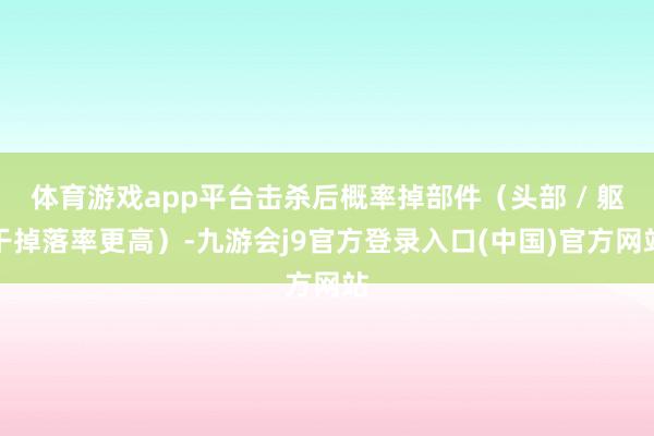 体育游戏app平台击杀后概率掉部件(头部 / 躯干掉落率更高)-九游会j9官方登录入口(中国)官方网站