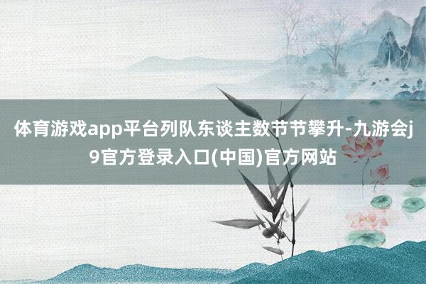 体育游戏app平台列队东谈主数节节攀升-九游会j9官方登录入口(中国)官方网站