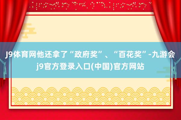J9体育网他还拿了“政府奖”、“百花奖”-九游会j9官方登录入口(中国)官方网站