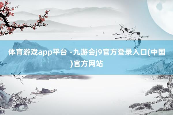 体育游戏app平台 -九游会j9官方登录入口(中国)官方网站