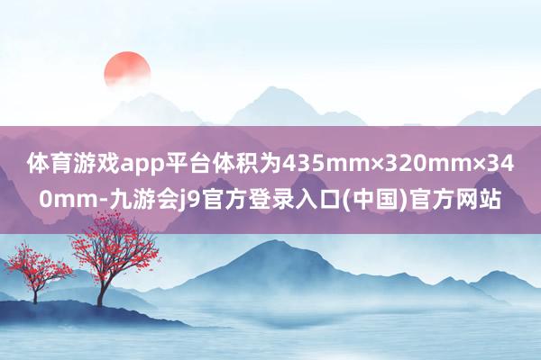 体育游戏app平台体积为435mm×320mm×340mm-九游会j9官方登录入口(中国)官方网站