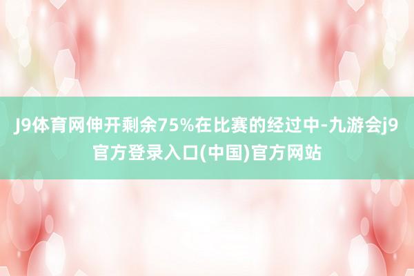 J9体育网伸开剩余75%在比赛的经过中-九游会j9官方登录入口(中国)官方网站