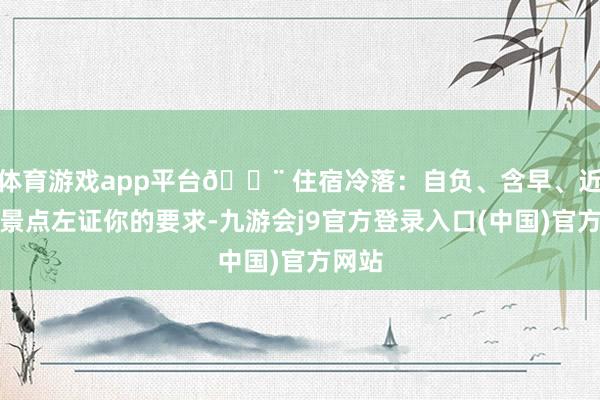 体育游戏app平台🏨 住宿冷落：自负、含早、近当然景点左证你的要求-九游会j9官方登录入口(中国)官方网站