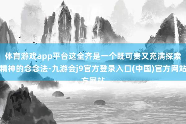体育游戏app平台这全齐是一个既可贵又充满探索精神的念念法-九游会j9官方登录入口(中国)官方网站