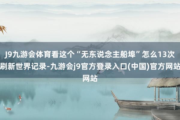 J9九游会体育看这个“无东说念主船埠”怎么13次刷新世界记录-九游会j9官方登录入口(中国)官方网站