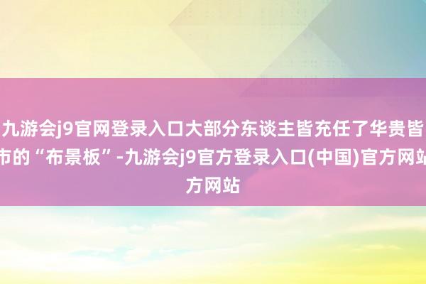 九游会j9官网登录入口大部分东谈主皆充任了华贵皆市的“布景板”-九游会j9官方登录入口(中国)官方网站