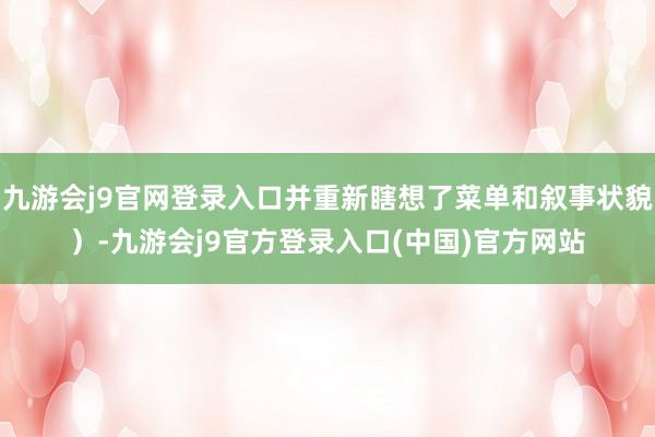 九游会j9官网登录入口并重新瞎想了菜单和叙事状貌)-九游会j9官方登录入口(中国)官方网站