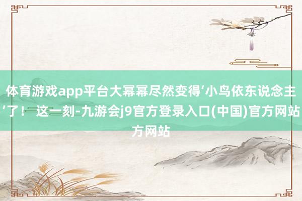 体育游戏app平台大幂幂尽然变得‘小鸟依东说念主’了！ 这一刻-九游会j9官方登录入口(中国)官方网站