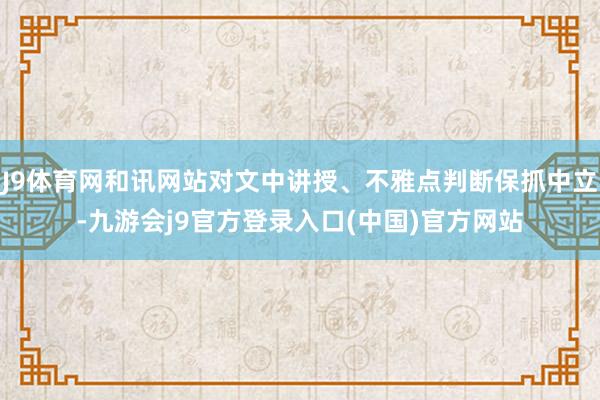 J9体育网和讯网站对文中讲授、不雅点判断保抓中立-九游会j9官方登录入口(中国)官方网站