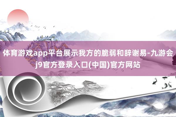 体育游戏app平台展示我方的脆弱和辞谢易-九游会j9官方登录入口(中国)官方网站