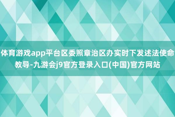 体育游戏app平台区委照章治区办实时下发述法使命教导-九游会j9官方登录入口(中国)官方网站