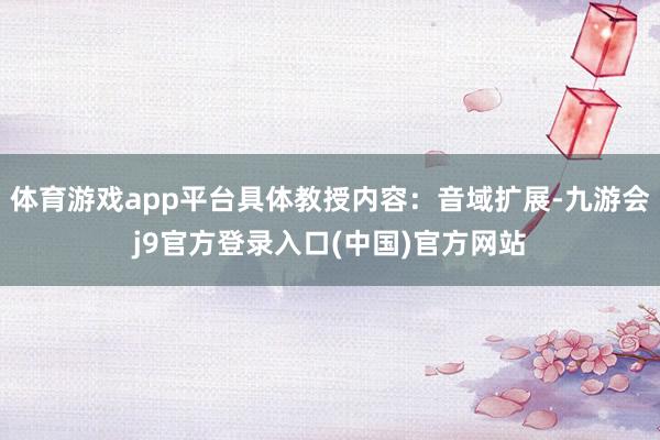 体育游戏app平台具体教授内容：音域扩展-九游会j9官方登录入口(中国)官方网站