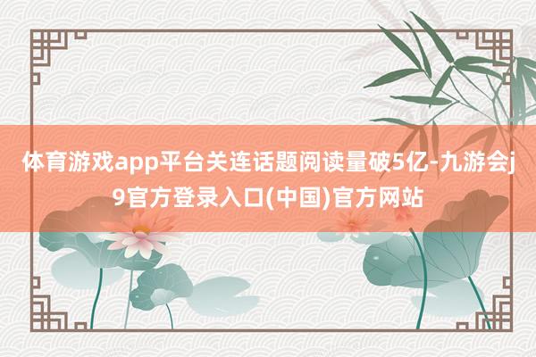 体育游戏app平台关连话题阅读量破5亿-九游会j9官方登录入口(中国)官方网站