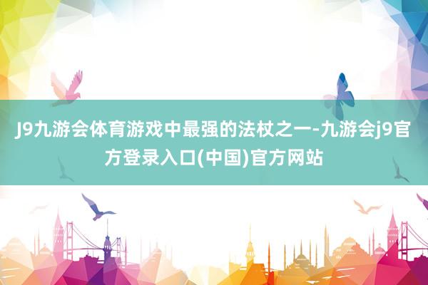 J9九游会体育游戏中最强的法杖之一-九游会j9官方登录入口(中国)官方网站