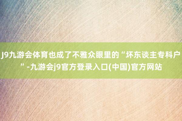 J9九游会体育也成了不雅众眼里的“坏东谈主专科户”-九游会j9官方登录入口(中国)官方网站