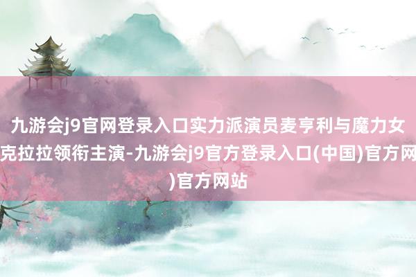 九游会j9官网登录入口实力派演员麦亨利与魔力女星克拉拉领衔主演-九游会j9官方登录入口(中国)官方网站