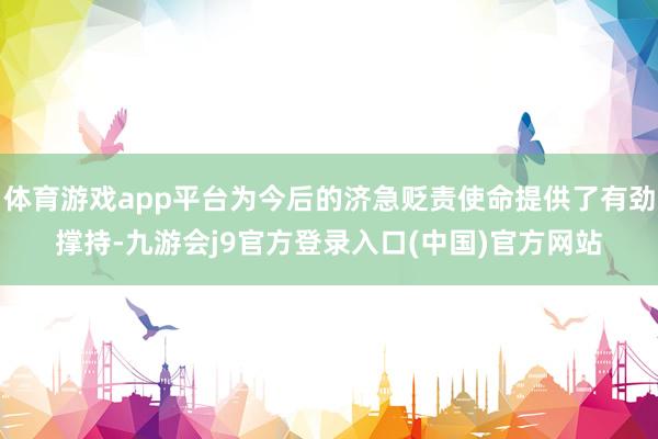 体育游戏app平台为今后的济急贬责使命提供了有劲撑持-九游会j9官方登录入口(中国)官方网站