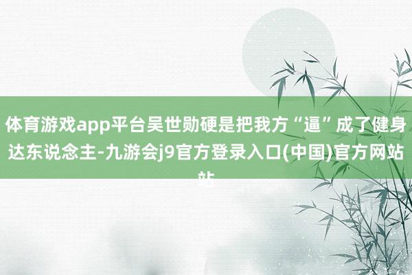 体育游戏app平台吴世勋硬是把我方“逼”成了健身达东说念主-九游会j9官方登录入口(中国)官方网站