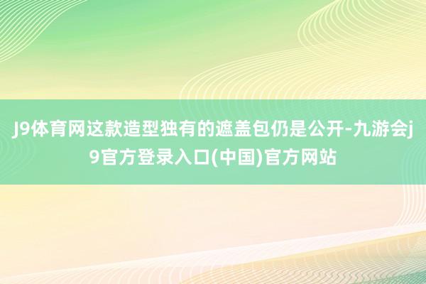 J9体育网这款造型独有的遮盖包仍是公开-九游会j9官方登录入口(中国)官方网站