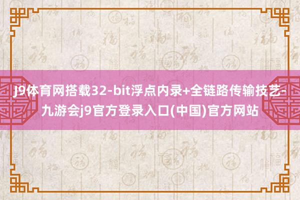 J9体育网搭载32-bit浮点内录+全链路传输技艺-九游会j9官方登录入口(中国)官方网站